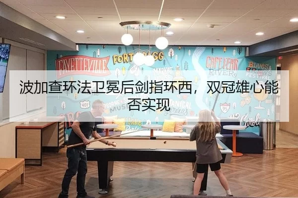 波加查环法卫冕后剑指环西，双冠雄心能否实现