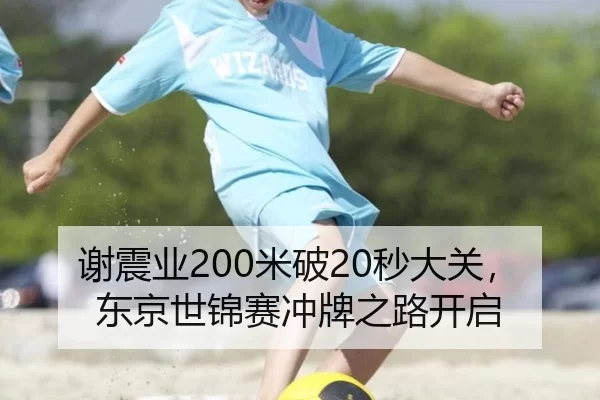 谢震业200米破20秒大关，东京世锦赛冲牌之路开启