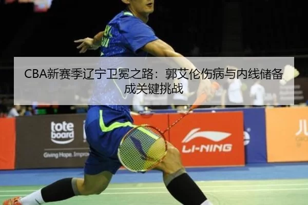 CBA新赛季辽宁卫冕之路：郭艾伦伤病与内线储备成关键挑战
