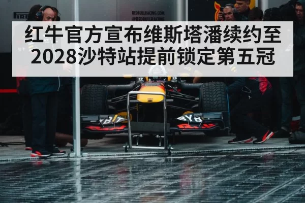 红牛官方宣布维斯塔潘续约至2028沙特站提前锁定第五冠