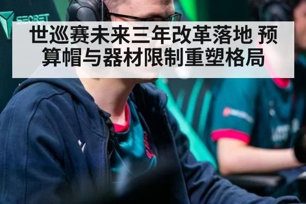 世巡赛未来三年改革落地 预算帽与器材限制重塑格局