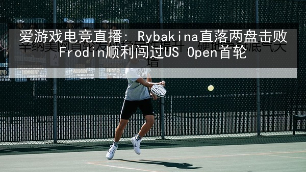 爱游戏电竞直播: Rybakina直落两盘击败Frodin顺利闯过US Open首轮