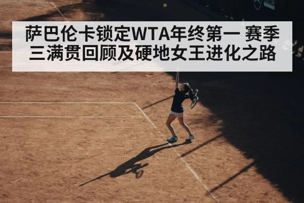 萨巴伦卡锁定WTA年终第一 赛季三满贯回顾及硬地女王进化之路