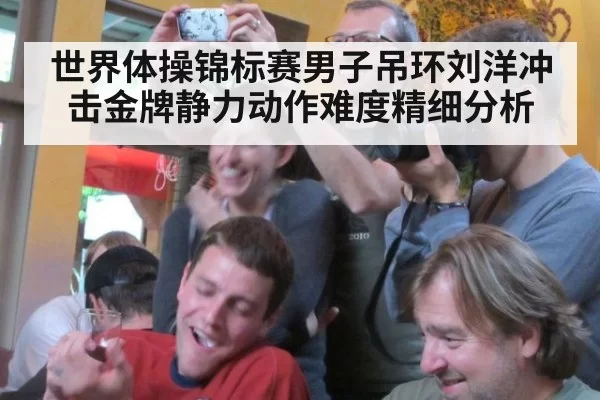 世界体操锦标赛男子吊环刘洋冲击金牌静力动作难度精细分析